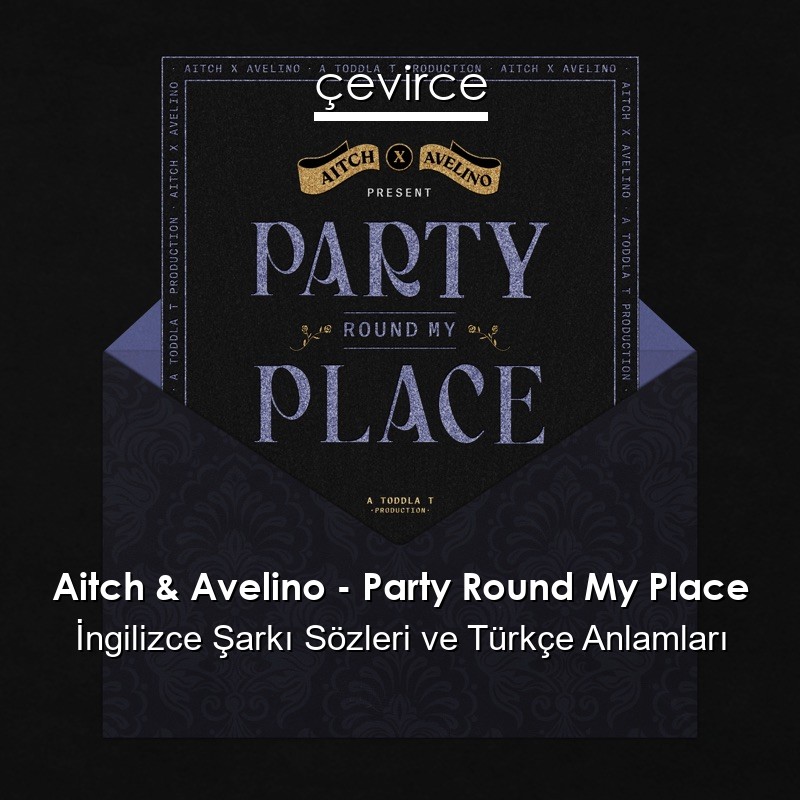 Aitch & Avelino – Party Round My Place İngilizce Şarkı Sözleri Türkçe Anlamları