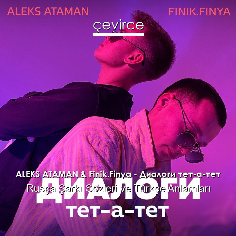 ALEKS ATAMAN & Finik.Finya – Диалоги тет-а-тет Rusça Şarkı Sözleri Türkçe Anlamları