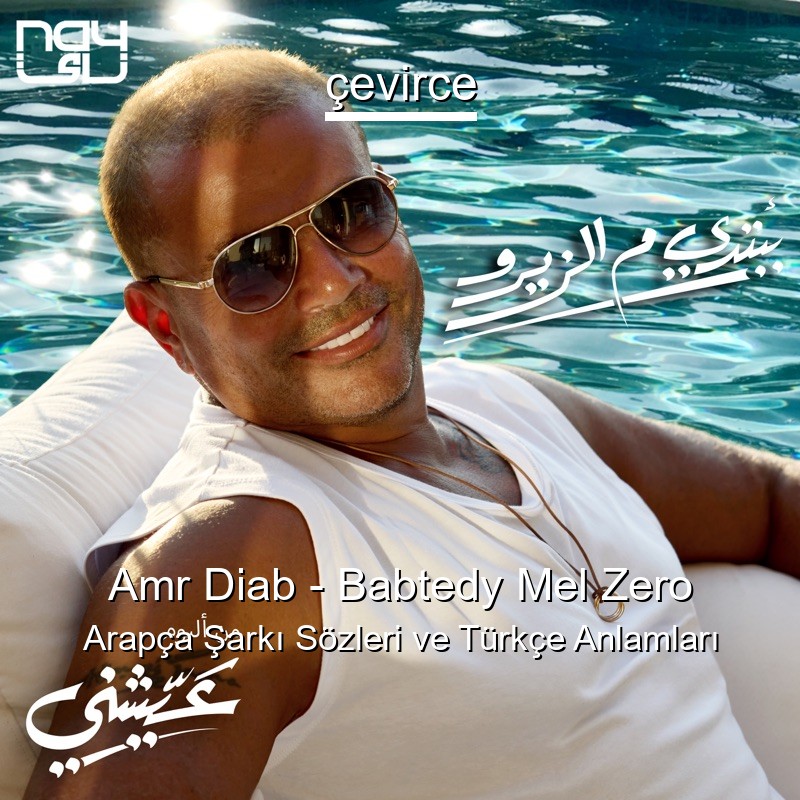 Amr Diab – Babtedy Mel Zero Arapça Şarkı Sözleri Türkçe Anlamları