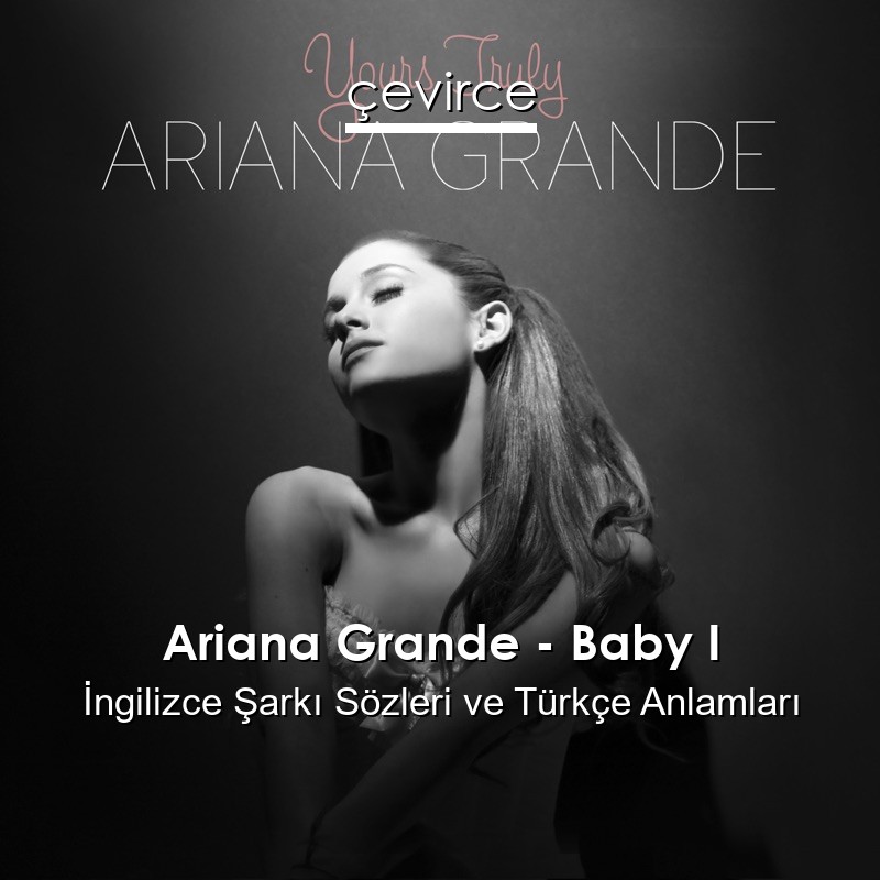 Ariana Grande – Baby I İngilizce Şarkı Sözleri Türkçe Anlamları