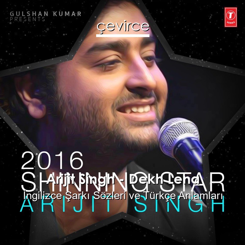 Arijit Singh – Dekh Lena  Şarkı Sözleri Türkçe Anlamları