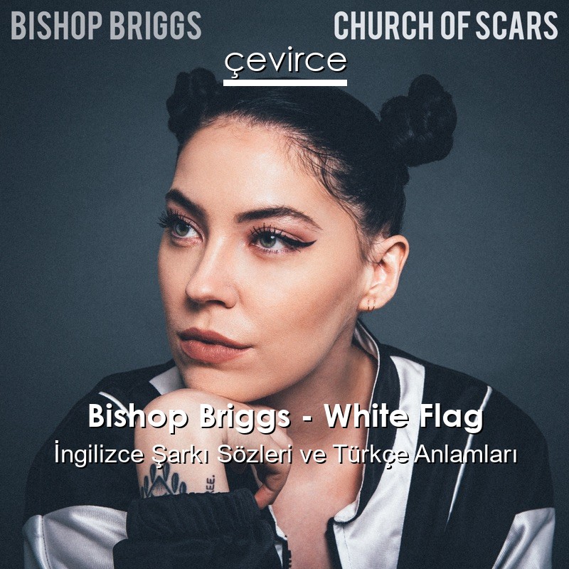 Bishop Briggs – White Flag İngilizce Şarkı Sözleri Türkçe Anlamları