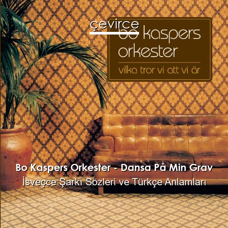 Bo Kaspers Orkester – Dansa På Min Grav İsveçce Şarkı Sözleri Türkçe Anlamları