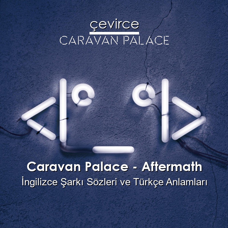 Caravan Palace – Aftermath İngilizce Şarkı Sözleri Türkçe Anlamları