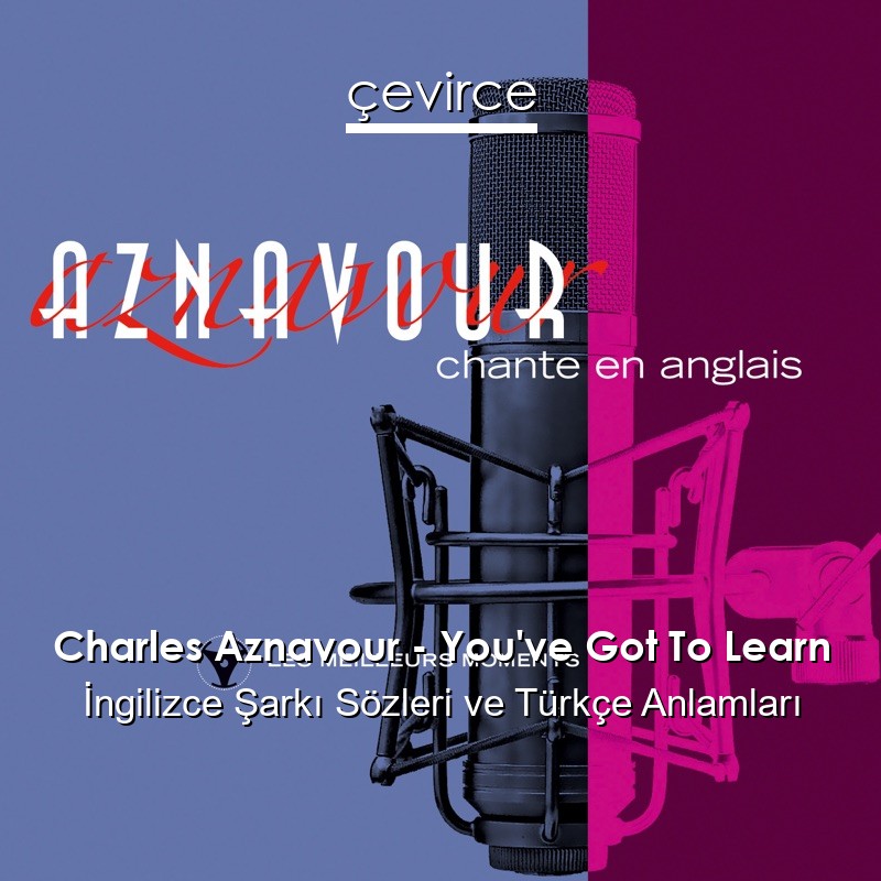 Charles Aznavour – You’ve Got To Learn İngilizce Şarkı Sözleri Türkçe Anlamları