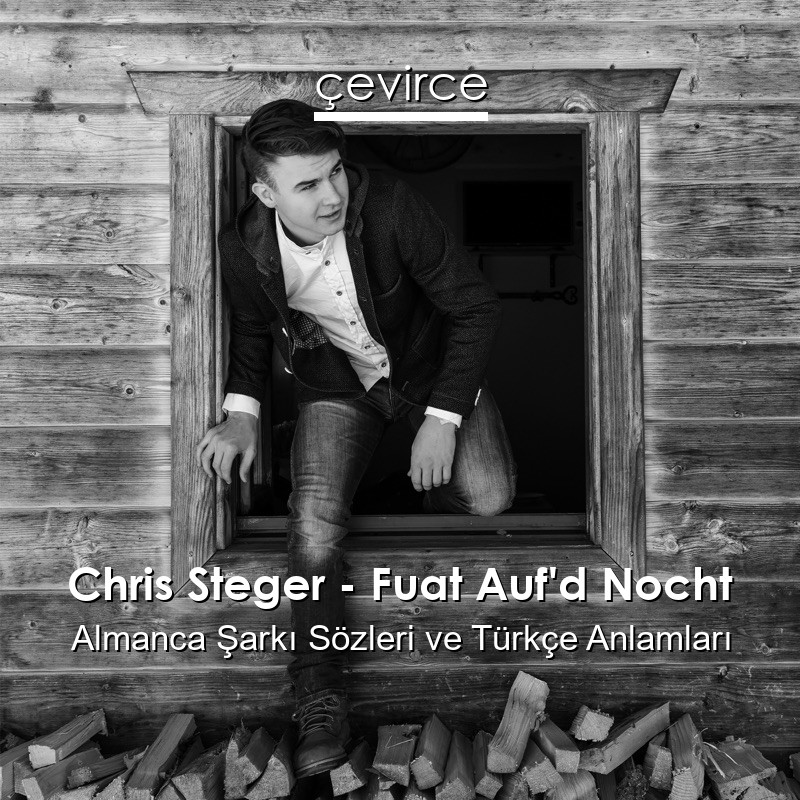 Chris Steger – Fuat Auf’d Nocht Almanca Şarkı Sözleri Türkçe Anlamları