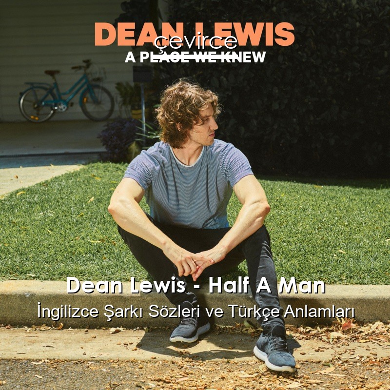 Dean Lewis – Half A Man İngilizce Şarkı Sözleri Türkçe Anlamları