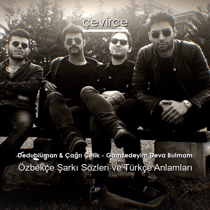 Dedublüman & Çağrı Çelik – Gamzedeyim Deva Bulmam Özbekçe Şarkı Sözleri Türkçe Anlamları