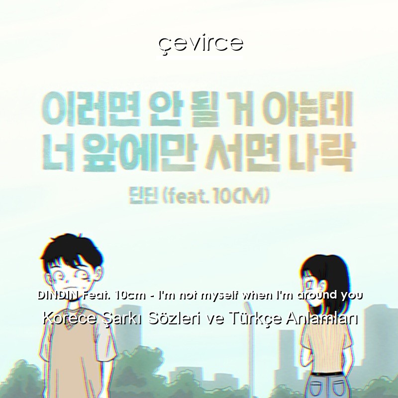 DINDIN Feat. 10cm – I’m not myself when I’m around you Korece Şarkı Sözleri Türkçe Anlamları