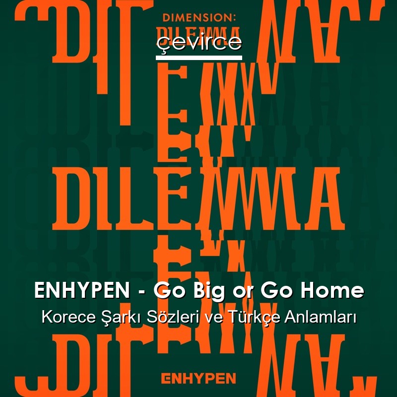 ENHYPEN – Go Big or Go Home Korece Şarkı Sözleri Türkçe Anlamları