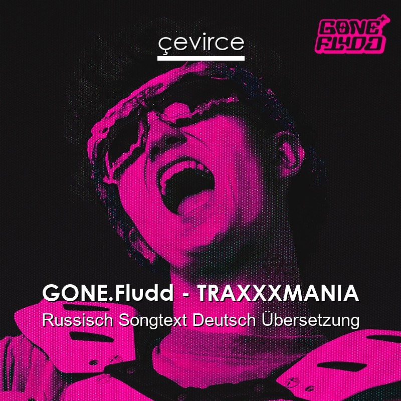 GONE.Fludd – TRAXXXMANIA Russisch Songtext Deutsch Übersetzung