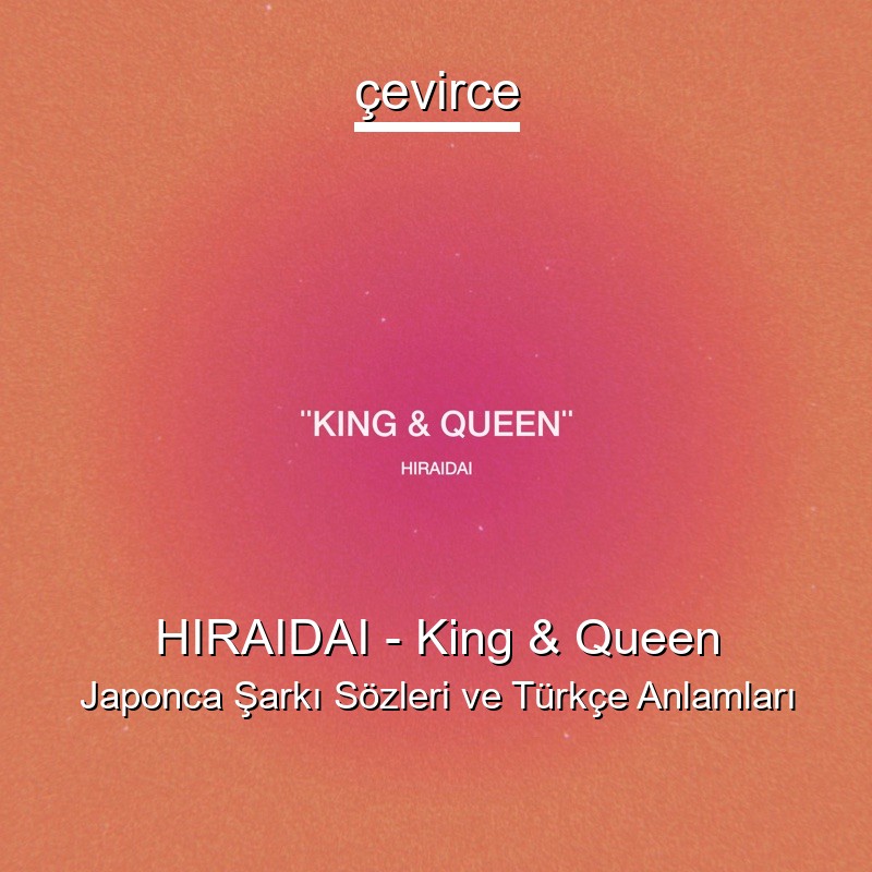 HIRAIDAI – King & Queen Japonca Şarkı Sözleri Türkçe Anlamları