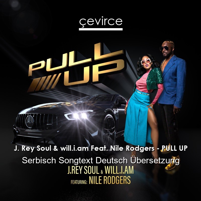 J. Rey Soul & will.i.am Feat. Nile Rodgers – PULL UP Serbisch Songtext Deutsch Übersetzung