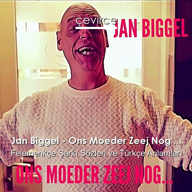 Jan Biggel – Ons Moeder Zeej Nog … Felemenkçe Şarkı Sözleri Türkçe Anlamları