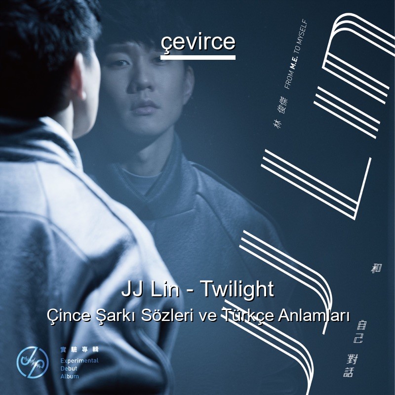 JJ Lin – Twilight Çince Şarkı Sözleri Türkçe Anlamları