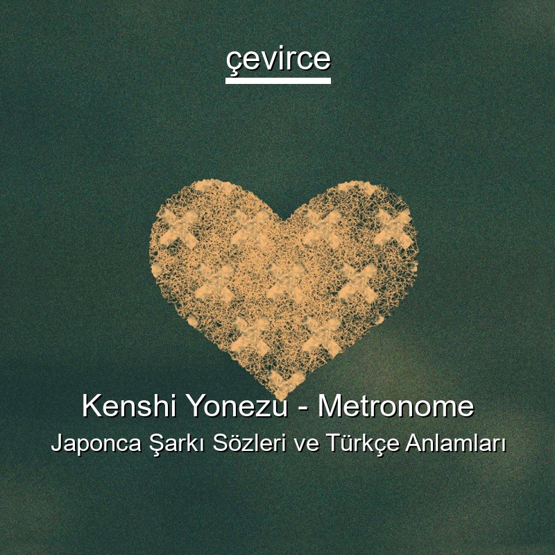 Kenshi Yonezu – Metronome Japonca Şarkı Sözleri Türkçe Anlamları