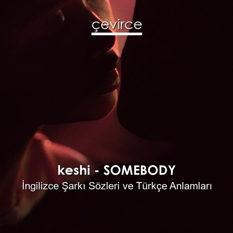 keshi – SOMEBODY İngilizce Şarkı Sözleri Türkçe Anlamları