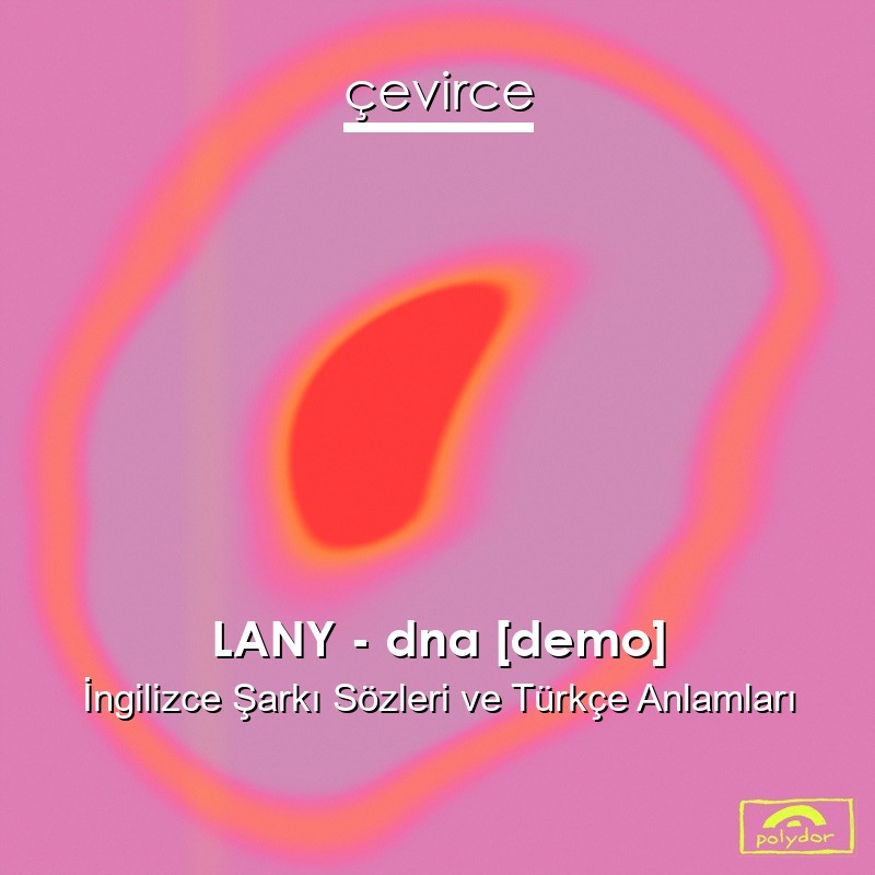 LANY – dna [demo] İngilizce Şarkı Sözleri Türkçe Anlamları