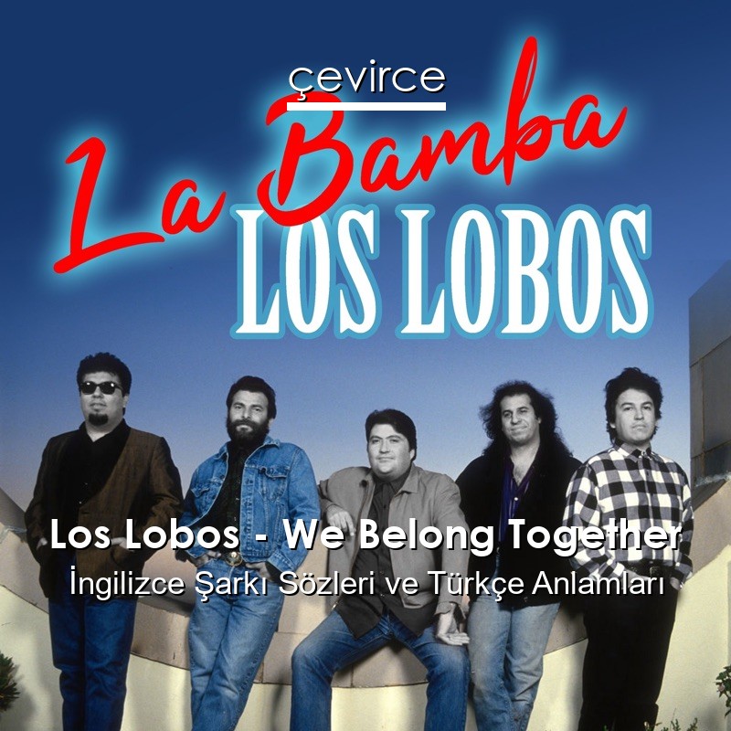 Los Lobos – We Belong Together İngilizce Şarkı Sözleri Türkçe Anlamları