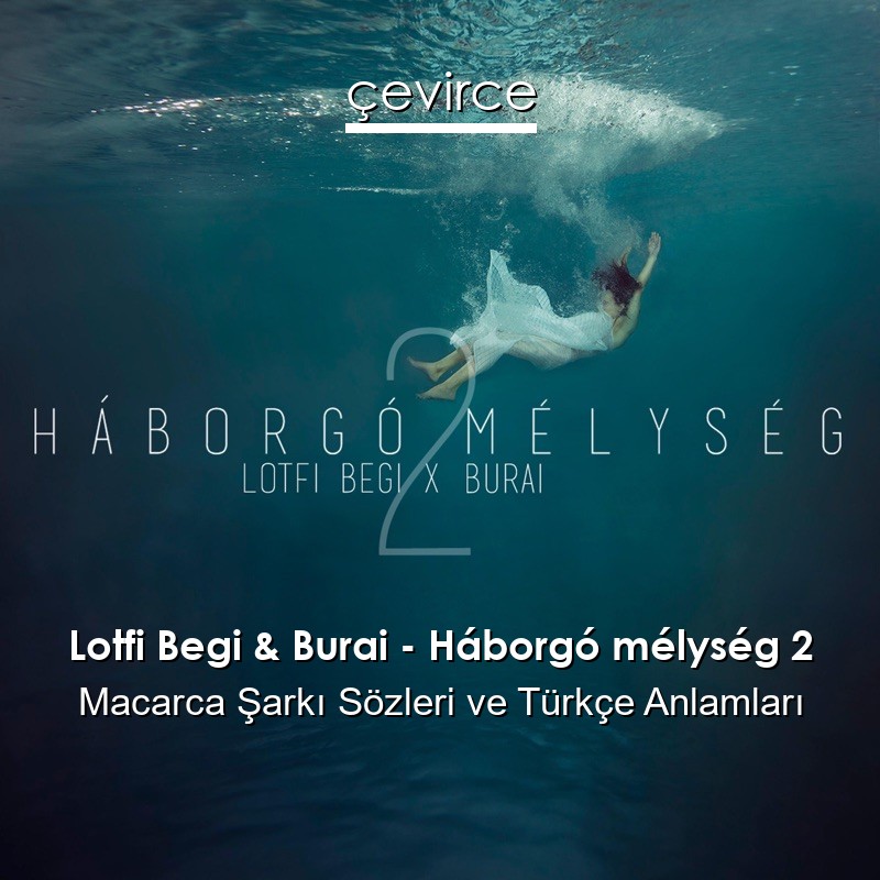 Lotfi Begi & Burai – Háborgó mélység 2 Macarca Şarkı Sözleri Türkçe Anlamları