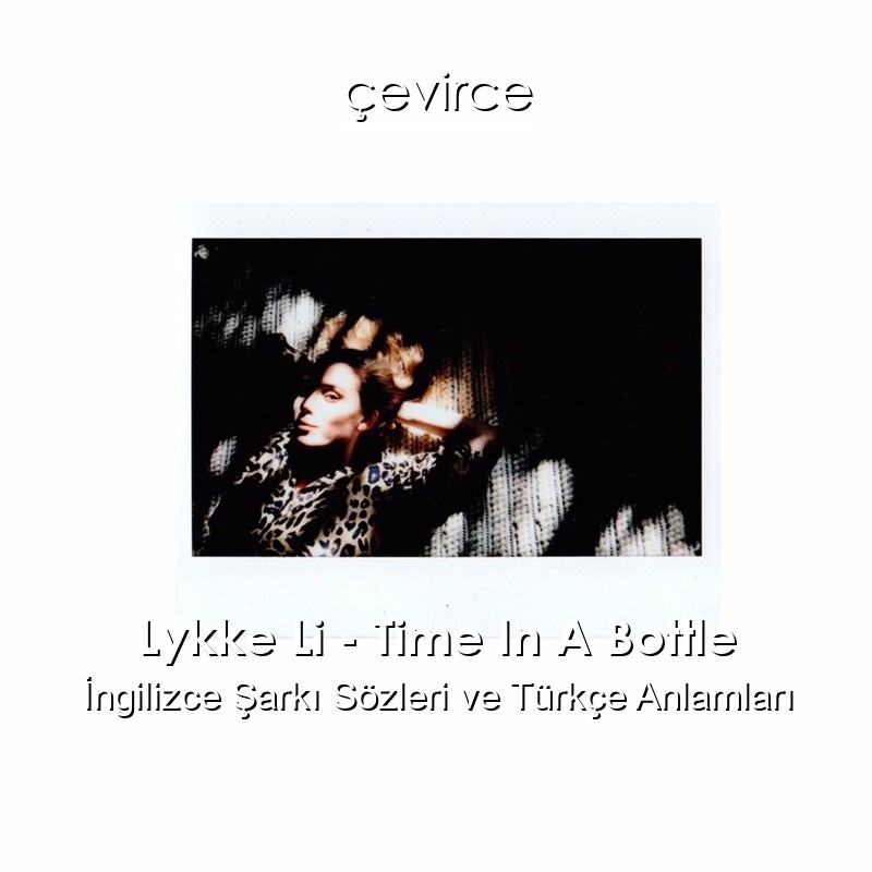 Lykke Li – Time In A Bottle İngilizce Şarkı Sözleri Türkçe Anlamları