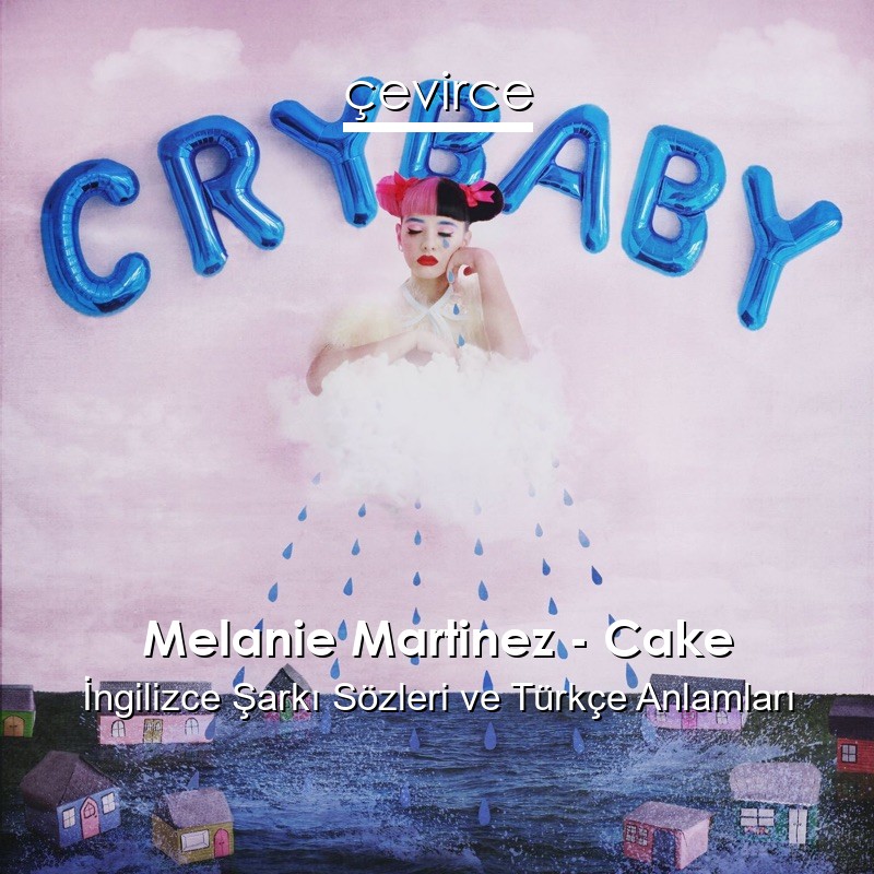 Melanie Martinez – Cake İngilizce Şarkı Sözleri Türkçe Anlamları