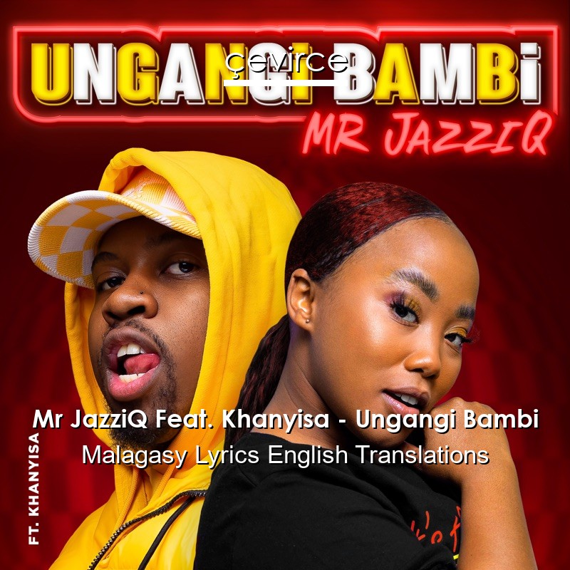 Mr JazziQ Feat. Khanyisa – Ungangi Bambi Malagasy Lyrics English Translations