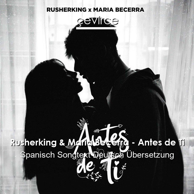 Rusherking & Maria Becerra – Antes de Ti Spanisch Songtext Deutsch Übersetzung