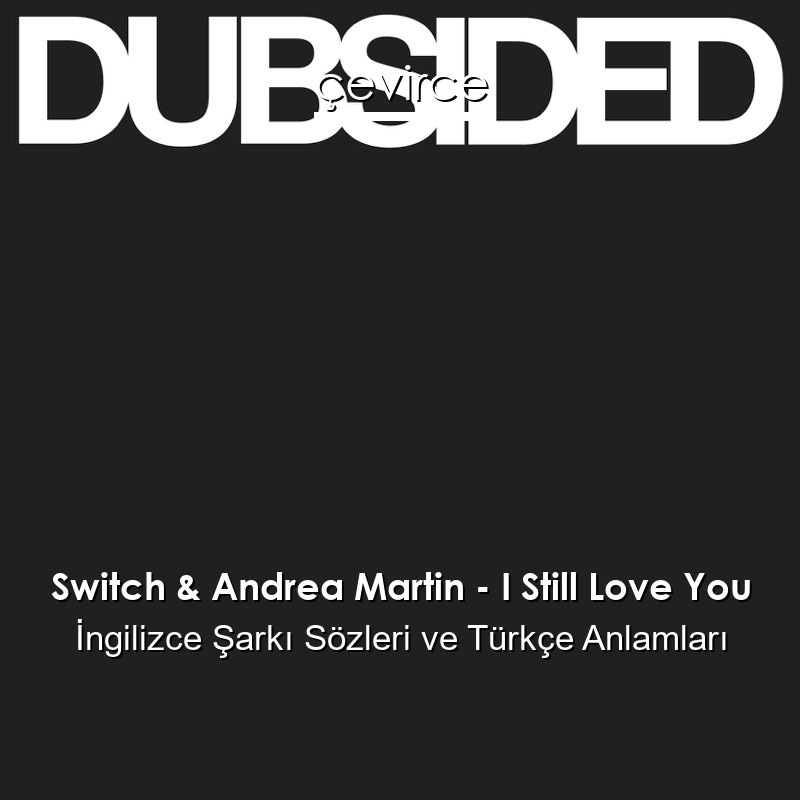 Switch & Andrea Martin – I Still Love You İngilizce Şarkı Sözleri Türkçe Anlamları