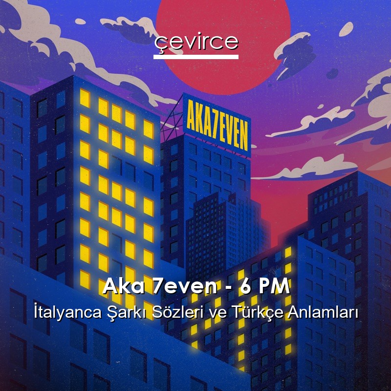 Aka 7even – 6 PM İtalyanca Şarkı Sözleri Türkçe Anlamları
