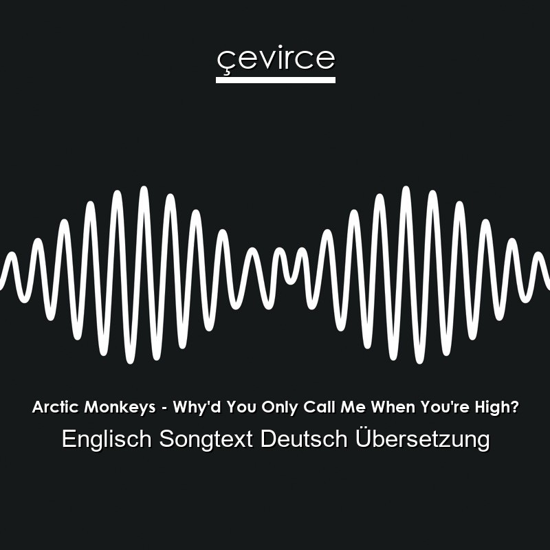 Arctic Monkeys – Why’d You Only Call Me When You’re High? Englisch Songtext Deutsch Übersetzung