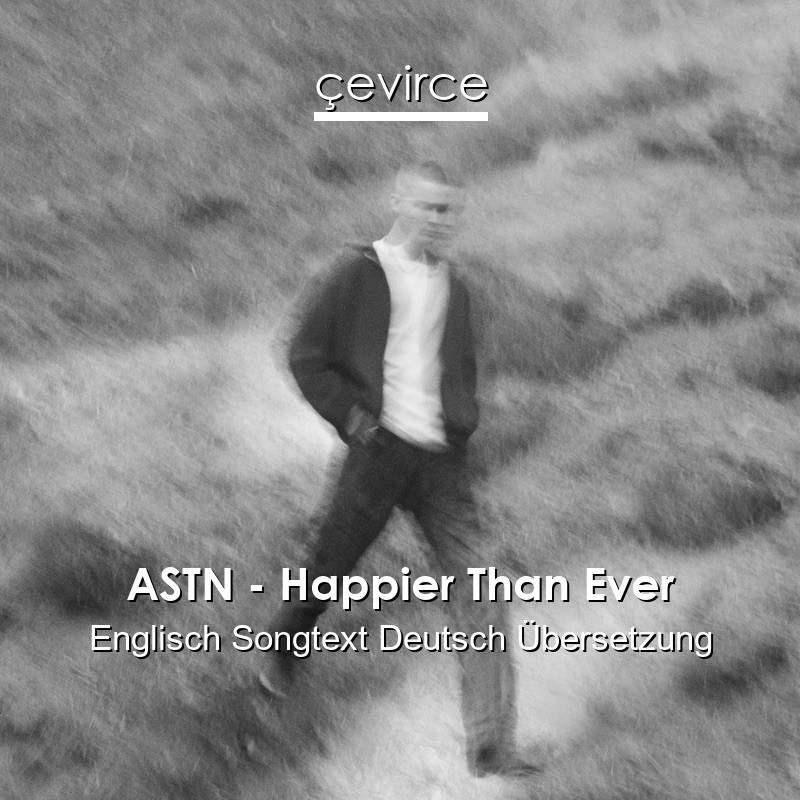 ASTN – Happier Than Ever Englisch Songtext Deutsch Übersetzung