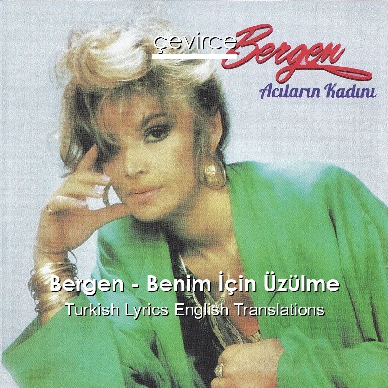 Bergen – Benim İçin Üzülme Turkish Lyrics English Translations