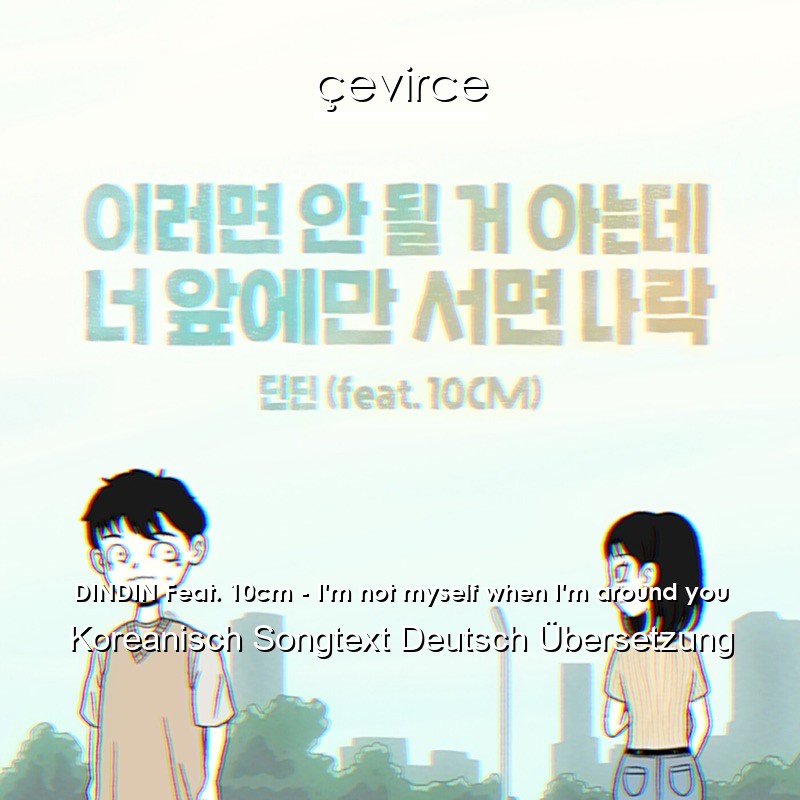 DINDIN Feat. 10cm – I’m not myself when I’m around you Koreanisch Songtext Deutsch Übersetzung