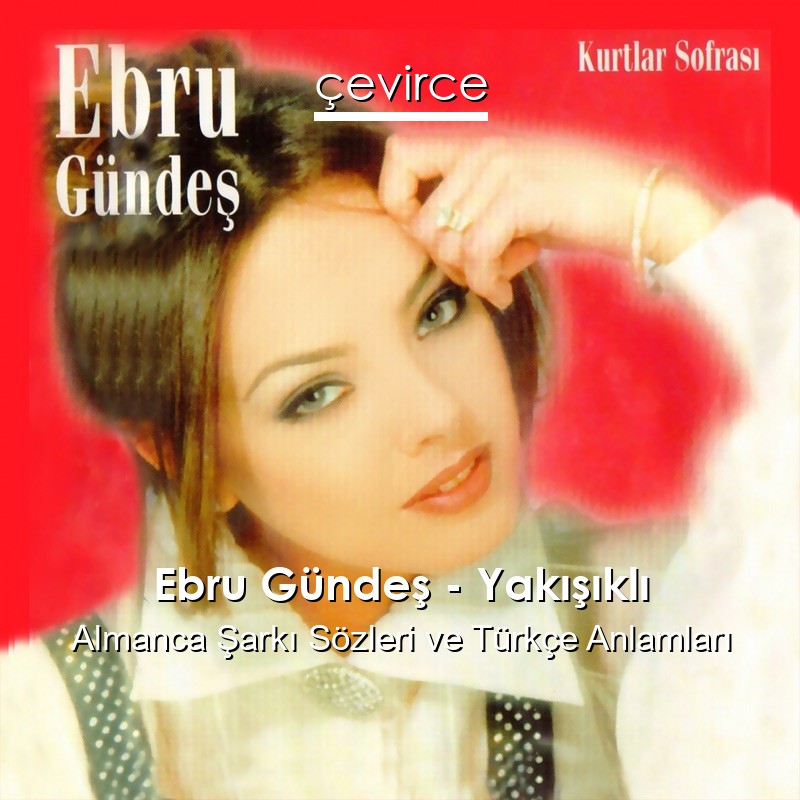 Ebru Gündeş – Yakışıklı Almanca Şarkı Sözleri Türkçe Anlamları