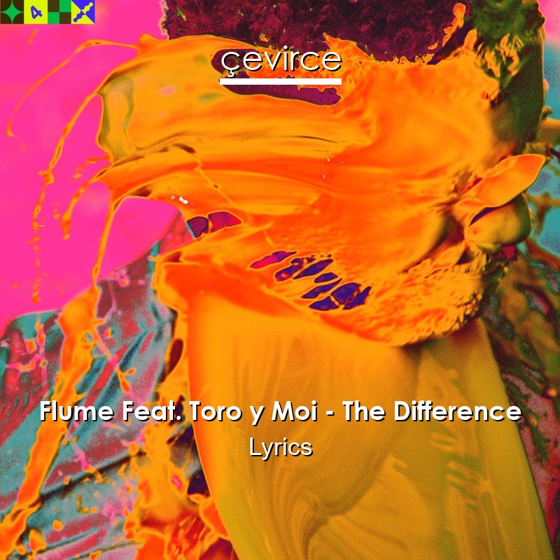 Flume Feat. Toro y Moi – The Difference Lyrics