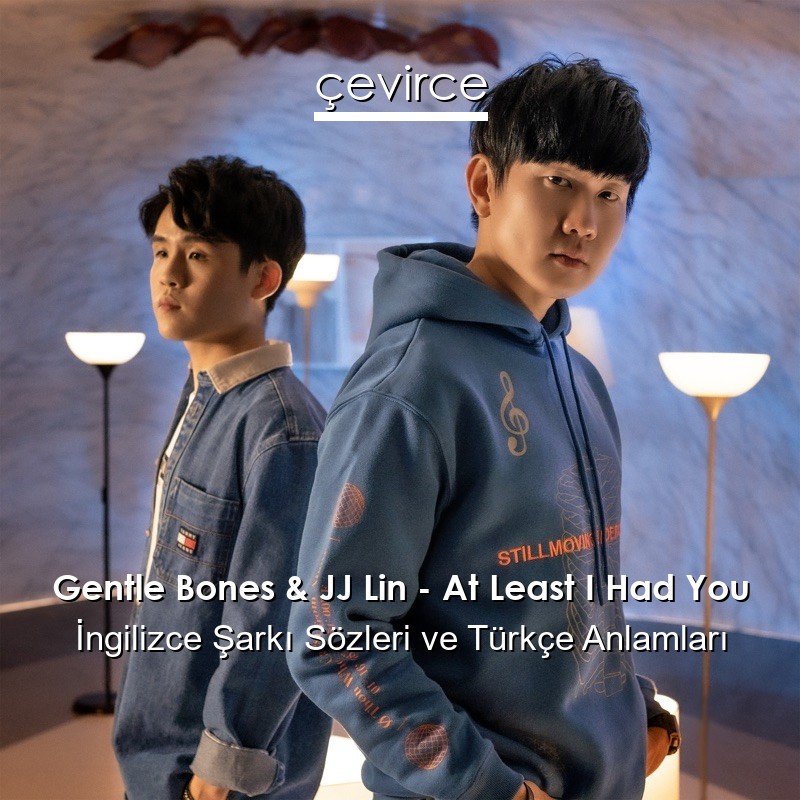 Gentle Bones & JJ Lin – At Least I Had You İngilizce Şarkı Sözleri Türkçe Anlamları