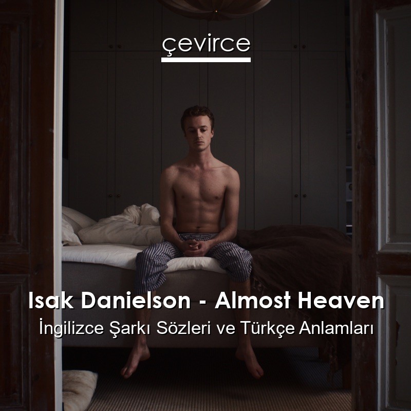 Isak Danielson – Almost Heaven İngilizce Şarkı Sözleri Türkçe Anlamları