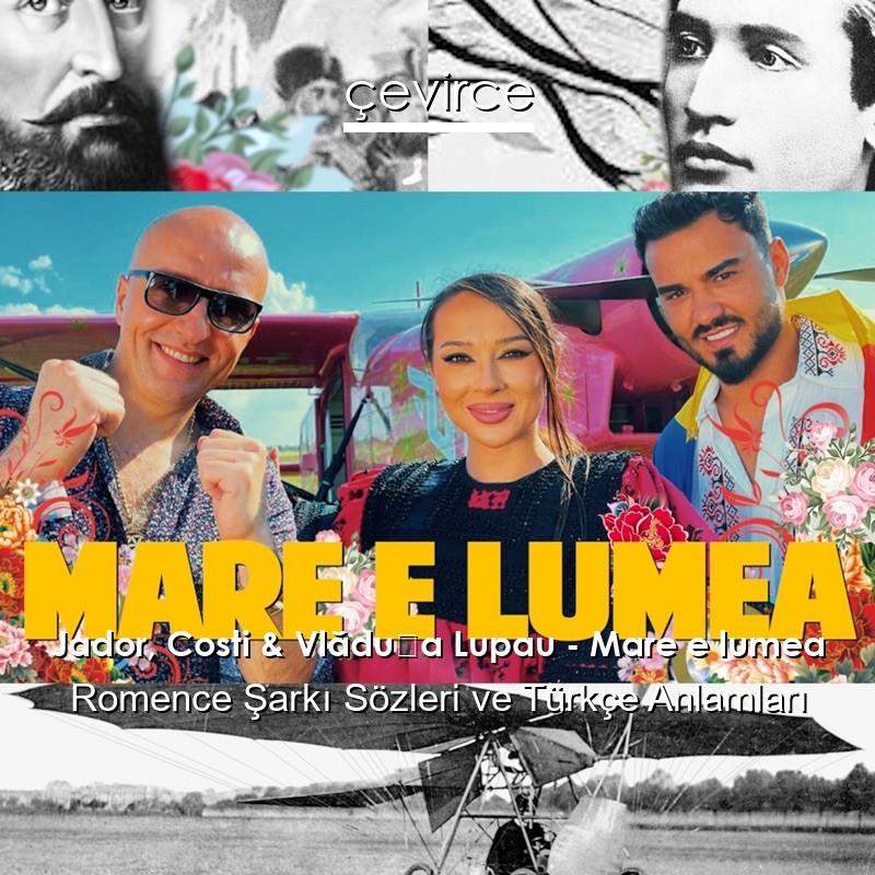 Jador, Costi & Vlăduța Lupau – Mare e lumea Romence Şarkı Sözleri Türkçe Anlamları