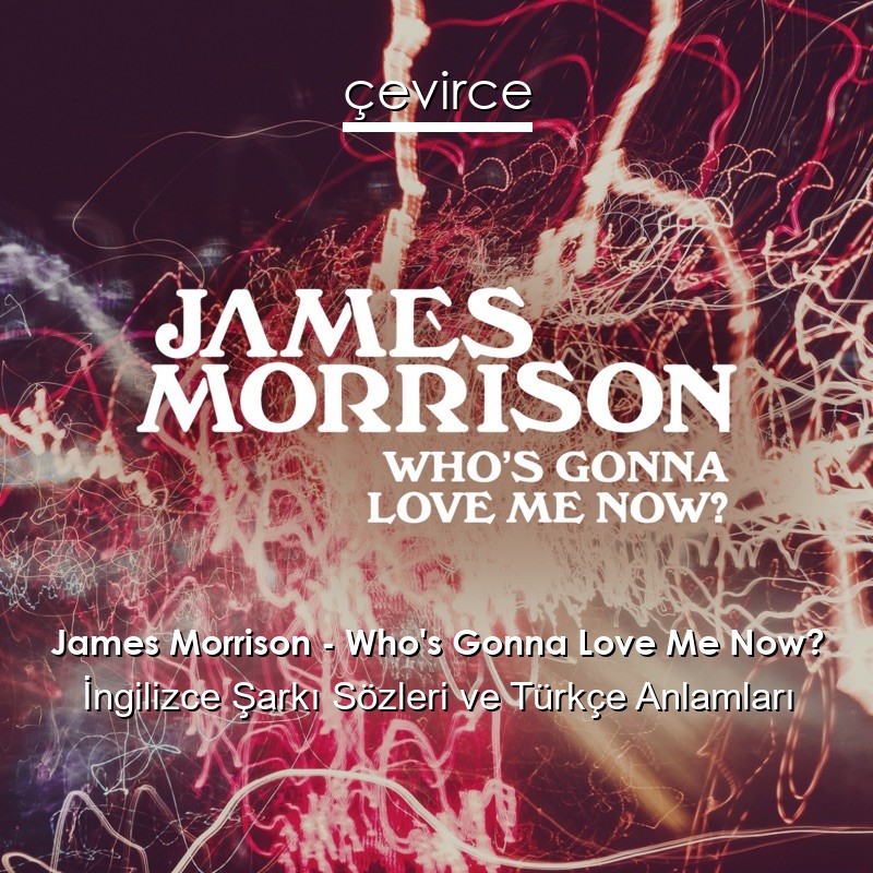 James Morrison – Who’s Gonna Love Me Now? İngilizce Şarkı Sözleri Türkçe Anlamları