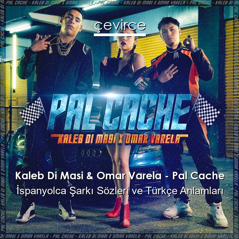 Kaleb Di Masi & Omar Varela – Pal Cache İspanyolca Şarkı Sözleri Türkçe Anlamları