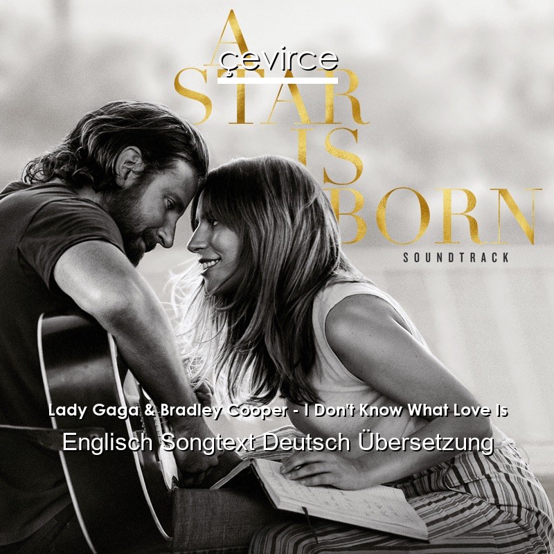 Lady Gaga & Bradley Cooper – I Don’t Know What Love Is Englisch Songtext Deutsch Übersetzung