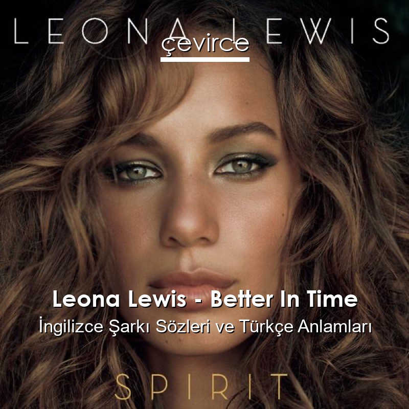 Leona Lewis – Better In Time İngilizce Şarkı Sözleri Türkçe Anlamları