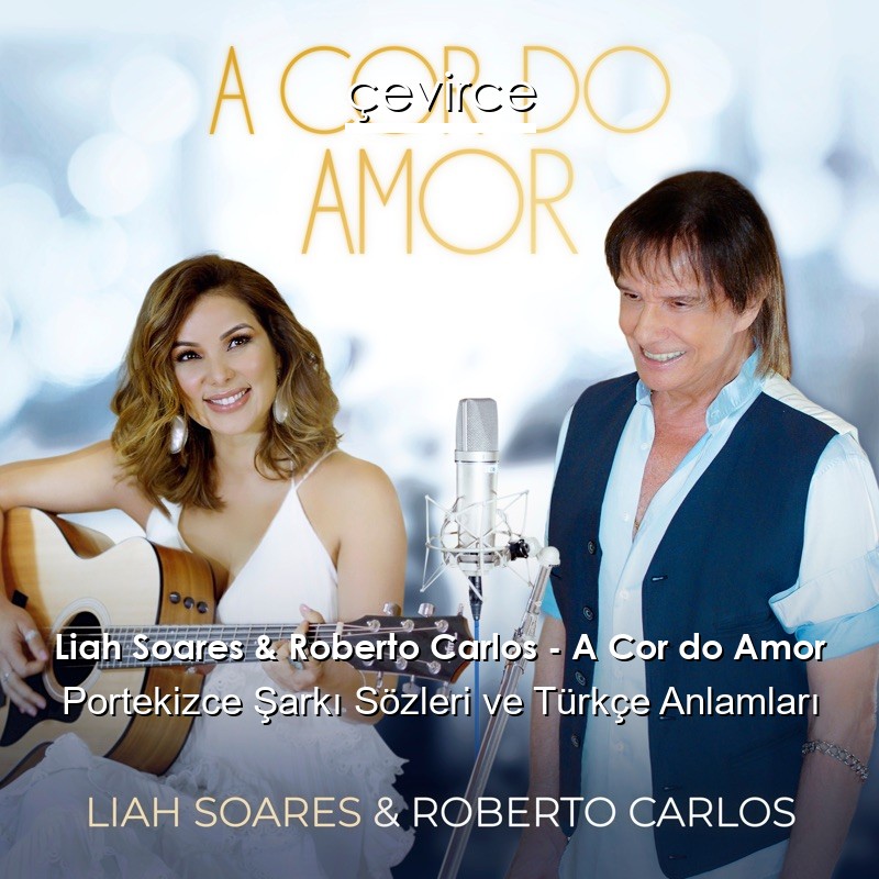 Liah Soares & Roberto Carlos – A Cor do Amor Portekizce Şarkı Sözleri Türkçe Anlamları