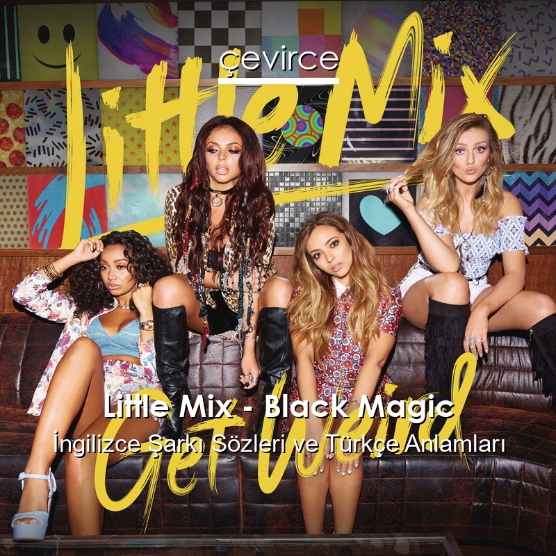 Little Mix – Black Magic İngilizce Şarkı Sözleri Türkçe Anlamları