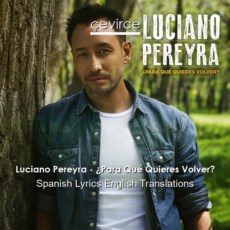 Luciano Pereyra – ¿Para Qué Quieres Volver? Spanish Lyrics English Translations