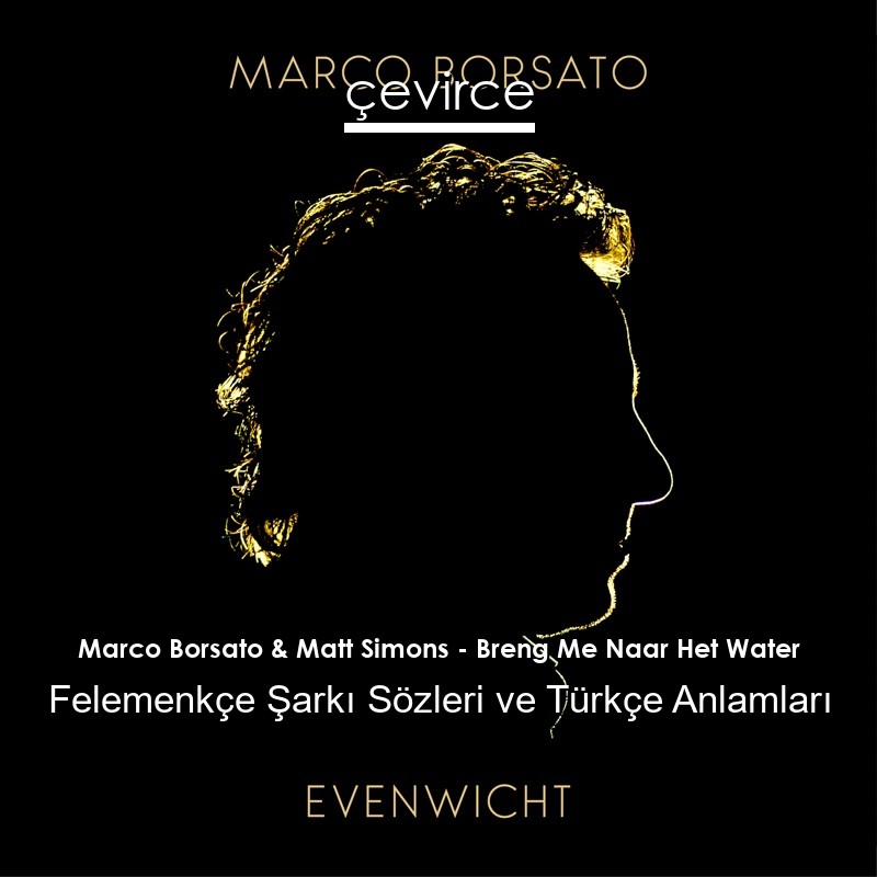 Marco Borsato & Matt Simons – Breng Me Naar Het Water Felemenkçe Şarkı Sözleri Türkçe Anlamları