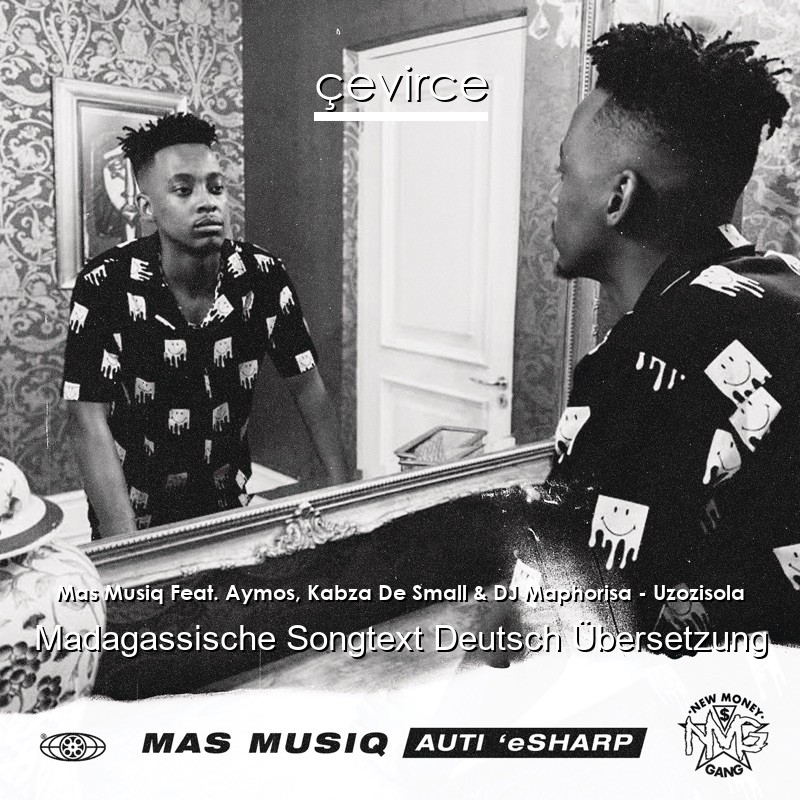 Mas Musiq Feat. Aymos, Kabza De Small & DJ Maphorisa – Uzozisola Madagassische Songtext Deutsch Übersetzung