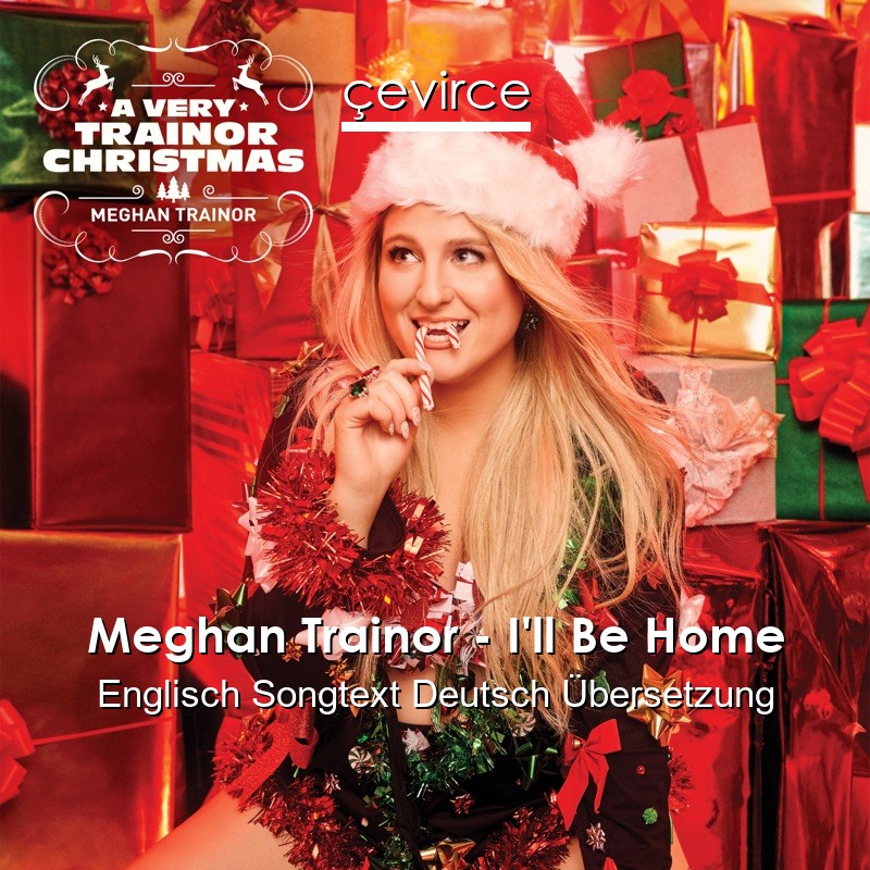 Meghan Trainor – I’ll Be Home Englisch Songtext Deutsch Übersetzung