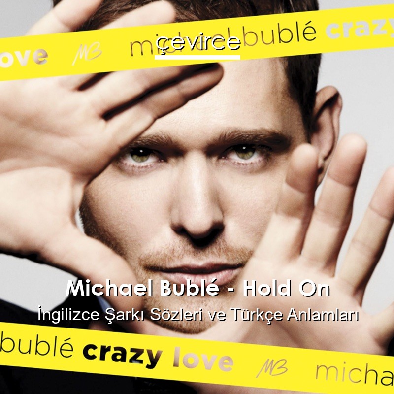 Michael Bublé – Hold On İngilizce Şarkı Sözleri Türkçe Anlamları